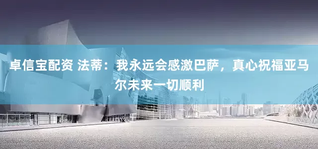 卓信宝配资 法蒂：我永远会感激巴萨，真心祝福亚马尔未来一切顺利