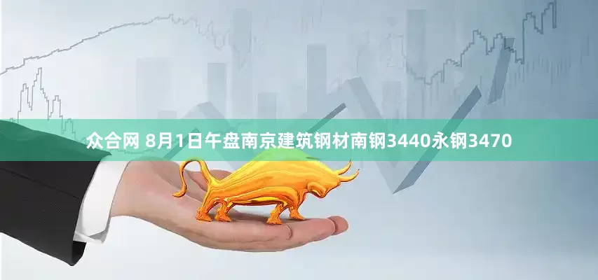 众合网 8月1日午盘南京建筑钢材南钢3440永钢3470