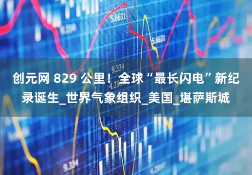 创元网 829 公里！全球“最长闪电”新纪录诞生_世界气象组织_美国_堪萨斯城