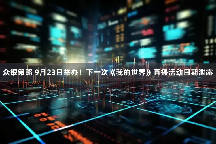 众银策略 9月23日举办！下一次《我的世界》直播活动日期泄露