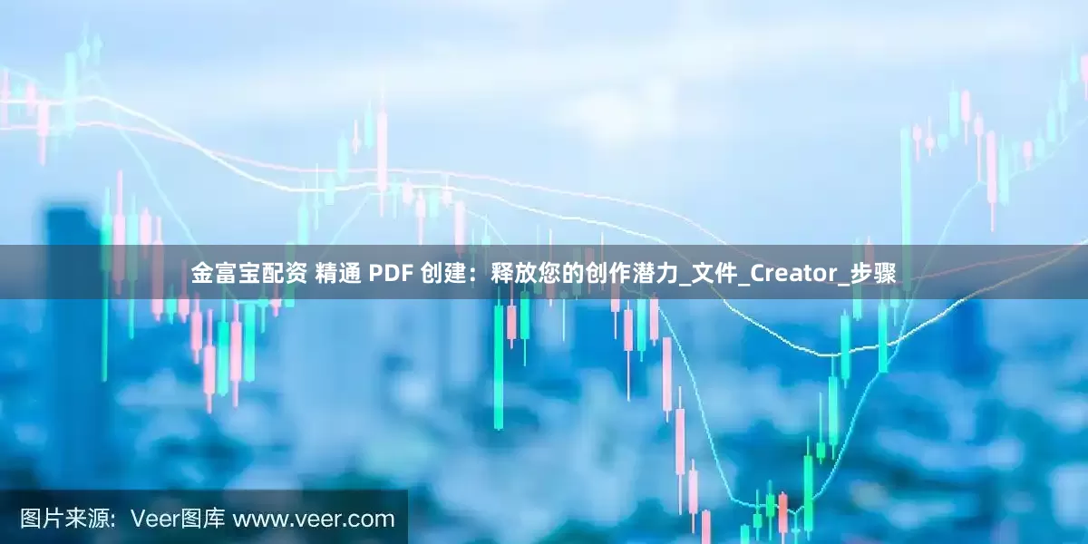 金富宝配资 精通 PDF 创建：释放您的创作潜力_文件_Creator_步骤