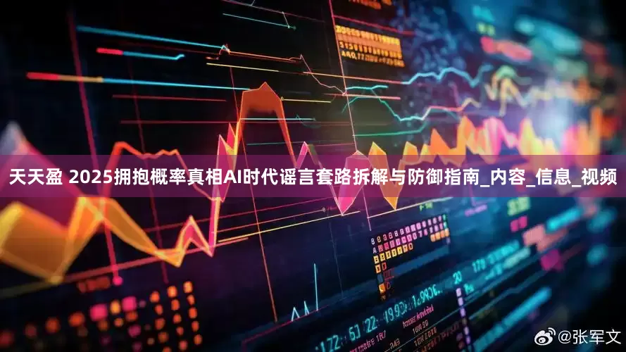天天盈 2025拥抱概率真相AI时代谣言套路拆解与防御指南_内容_信息_视频