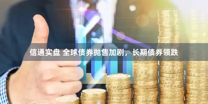 信通实盘 全球债券抛售加剧，长期债券领跌